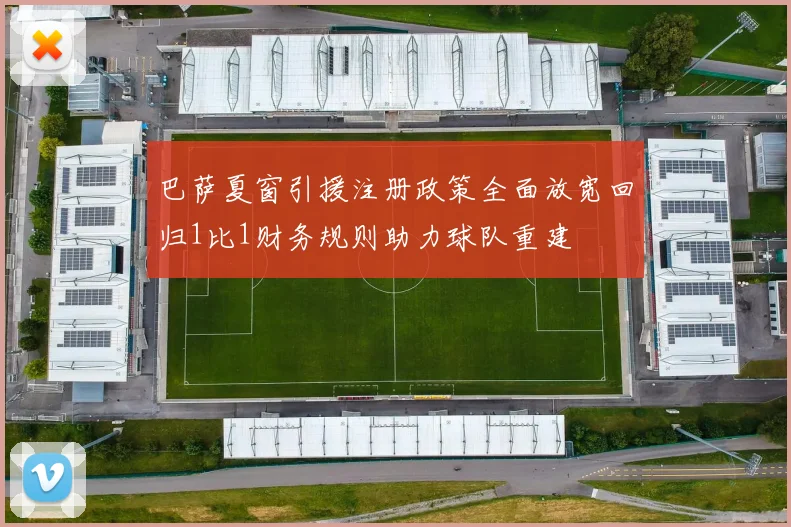 巴萨夏窗引援注册政策全面放宽回归1比1财务规则助力球队重建