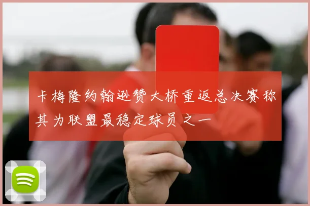 卡梅隆约翰逊赞大桥重返总决赛称其为联盟最稳定球员之一