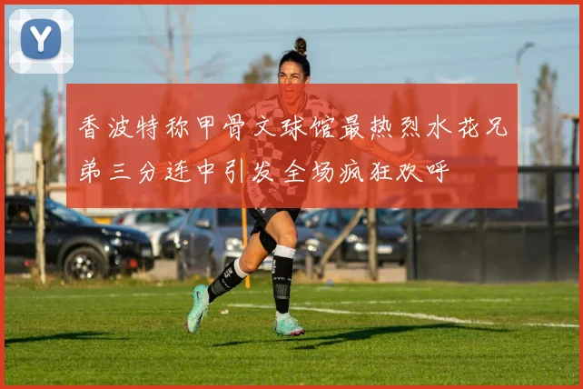 香波特称甲骨文球馆最热烈水花兄弟三分连中引发全场疯狂欢呼