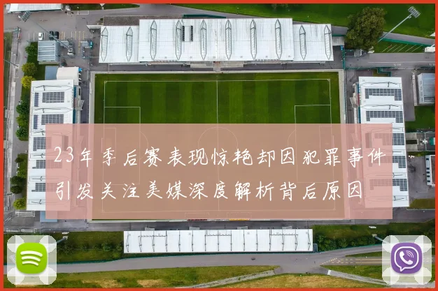 23年季后赛表现惊艳却因犯罪事件引发关注美媒深度解析背后原因