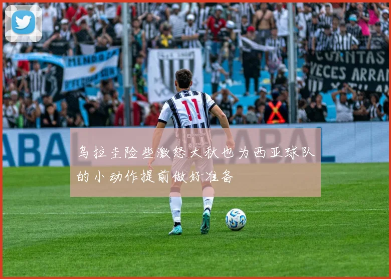 乌拉圭险些激怒大秋也为西亚球队的小动作提前做好准备