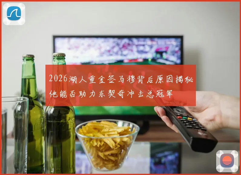 2026湖人重金签马穆背后原因揭秘他能否助力东契奇冲击总冠军
