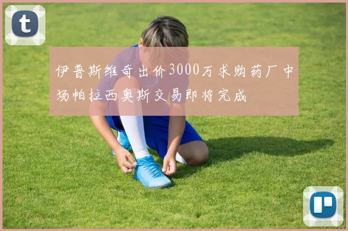 伊普斯维奇出价3000万求购药厂中场帕拉西奥斯交易即将完成