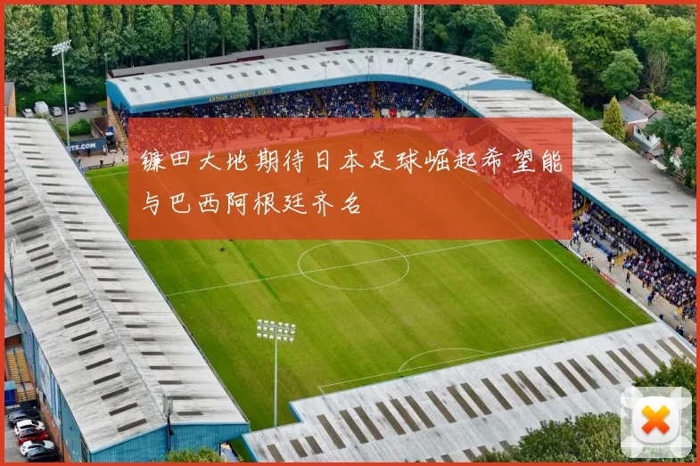 镰田大地期待日本足球崛起希望能与巴西阿根廷齐名