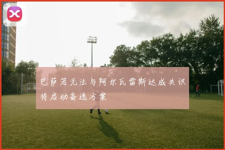 巴萨若无法与阿尔瓦雷斯达成共识将启动备选方案