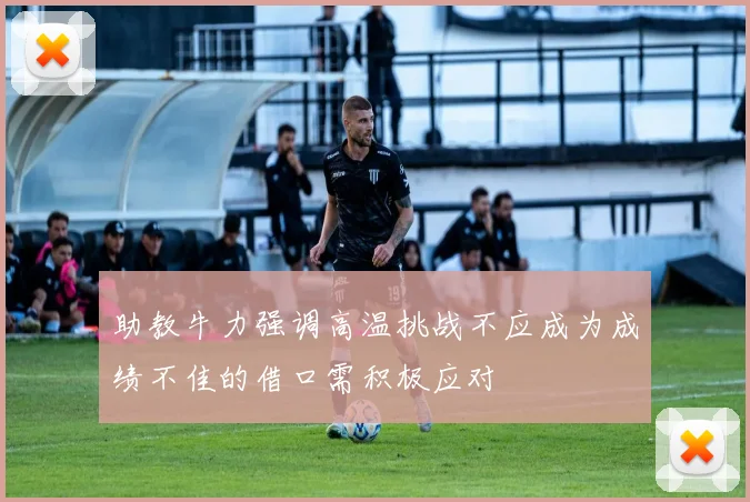 助教牛力强调高温挑战不应成为成绩不佳的借口需积极应对